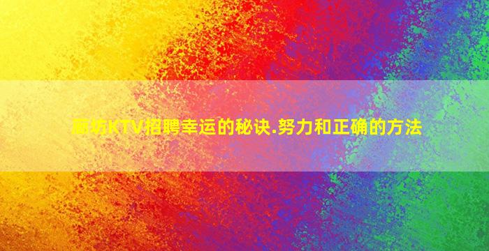 廊坊KTV招聘幸运的秘诀.努力和正确的方法